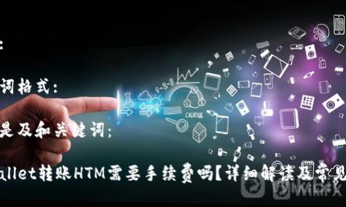 格式:

关键词格式:

以下是及和关键词：

TPWallet转账HTM需要手续费吗？详细解读及常见问题