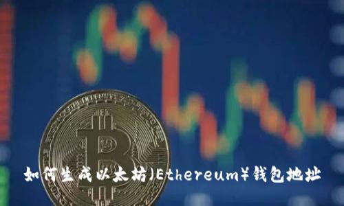 如何生成以太坊（Ethereum）钱包地址