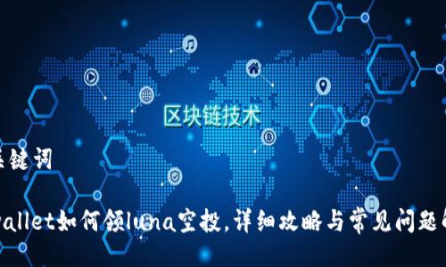 及关键词

tpwallet如何领luna空投，详细攻略与常见问题解答