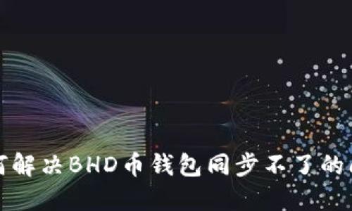 如何解决BHD币钱包同步不了的问题